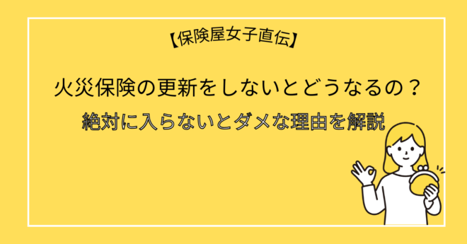 火災保険の更新をしないとどうなるの？絶対に入らないとダメな理由を解説