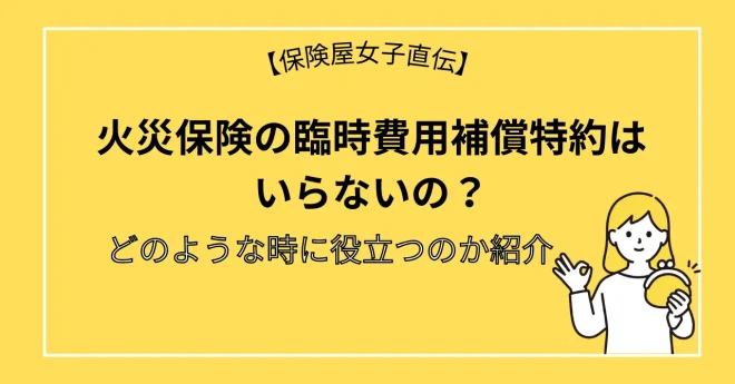 火災保険の臨時費用補償特約はいらないの？どのような時に役立つのか紹介