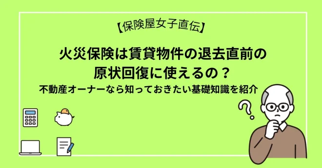 火災保険は賃貸物件の退去直前の原状回復に使えるの？