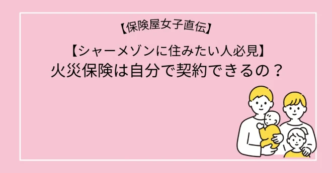 【シャーメゾンに住みたい人必見】火災保険は自分で契約できるの？