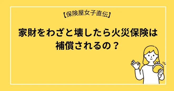 家財をわざと壊したら火災保険は補償されるの？