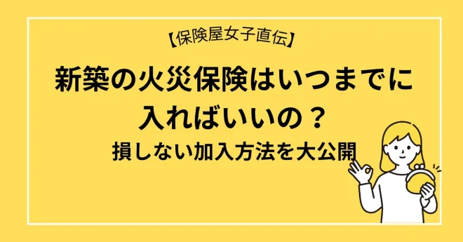 新築の火災保険はいつまでに入ればいいの？損しない加入方法を大公開