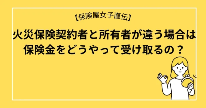 火災保険契約者と所有者が違う場合は保険金をどうやって受け取るの？