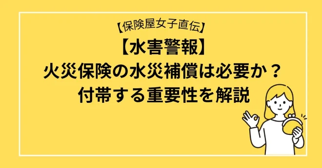 【水害警報】火災保険の水災補償は必要か？付帯する重要性を解説