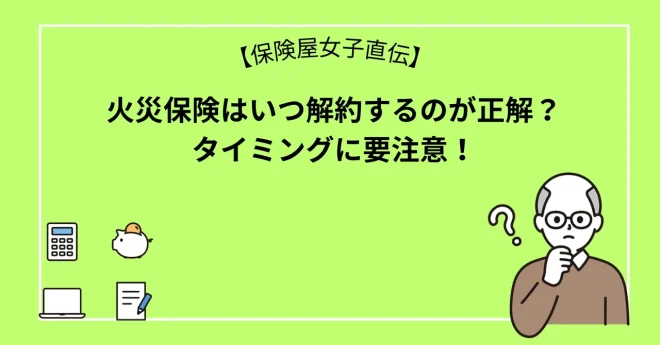 火災保険はいつ解約するのが正解？タイミングに要注意！