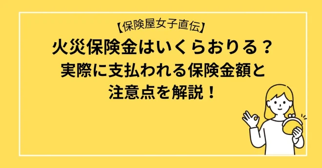 火災保険金はいくらおりるの？実際に支払われる保険金額と注意点を解説！